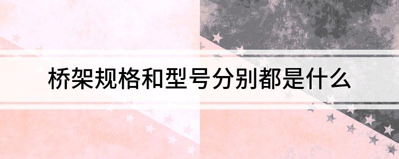 半岛官网：桥架规格和型号分别都是什么(图1)